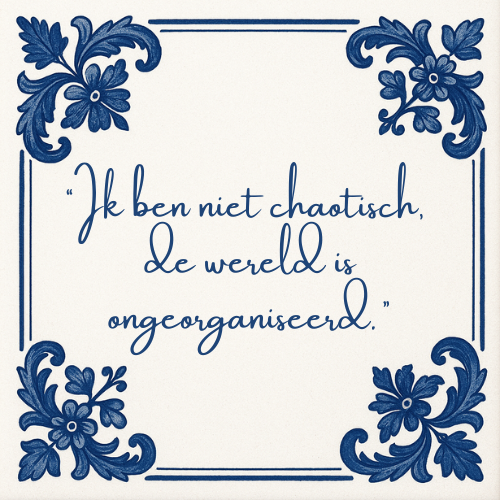 Delft blauw tegeltje met spreuk “Ik ben niet chaotisch, de wereld is ongeorganiseerd.”